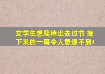 女学生想爬墙出去过节 接下来的一幕令人意想不到!